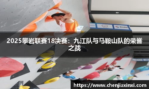 2025攀岩联赛18决赛：九江队与马鞍山队的荣誉之战