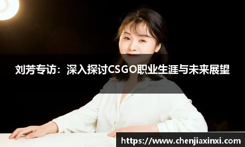 刘芳专访：深入探讨CSGO职业生涯与未来展望