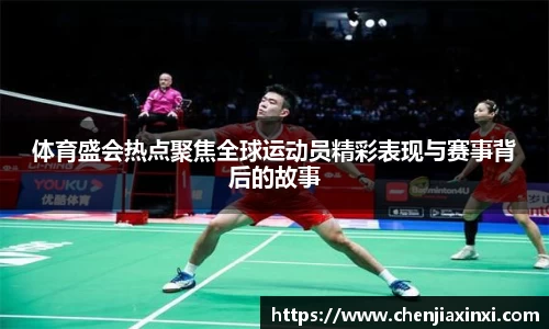 体育盛会热点聚焦全球运动员精彩表现与赛事背后的故事