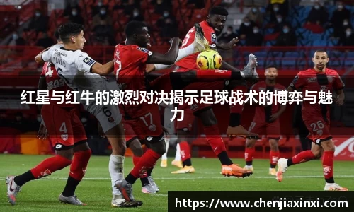 红星与红牛的激烈对决揭示足球战术的博弈与魅力