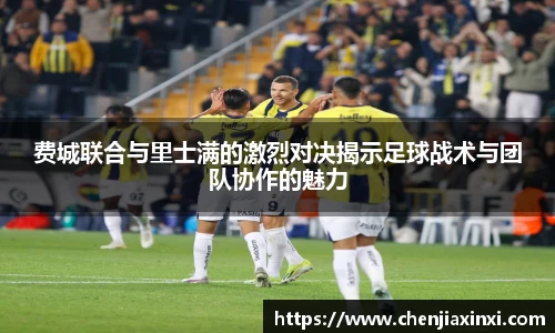 费城联合与里士满的激烈对决揭示足球战术与团队协作的魅力